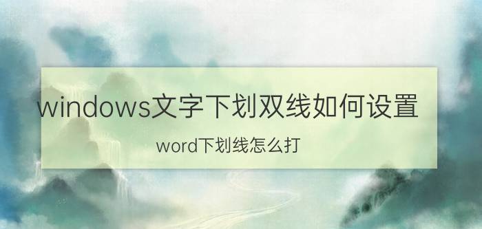 windows文字下划双线如何设置 word下划线怎么打？